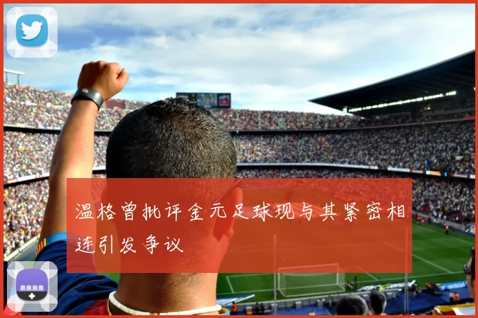 温格曾批评金元足球现与其紧密相连引发争议