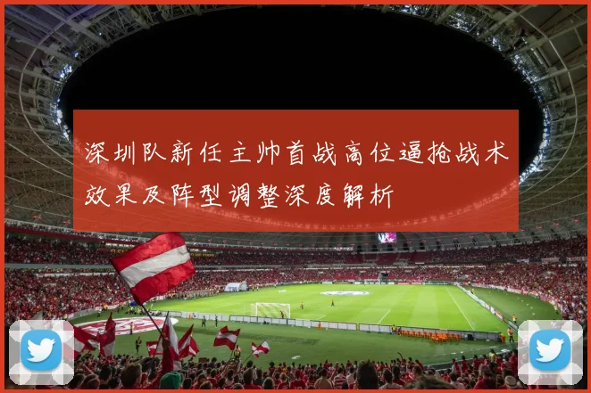 深圳队新任主帅首战高位逼抢战术效果及阵型调整深度解析